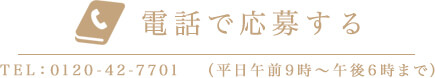 電話で応募する TEL:0120-42-7701 (平日午前９時〜午後６時まで)